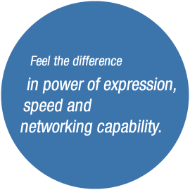 Feel the difference in power of expression, speed and networking capability.